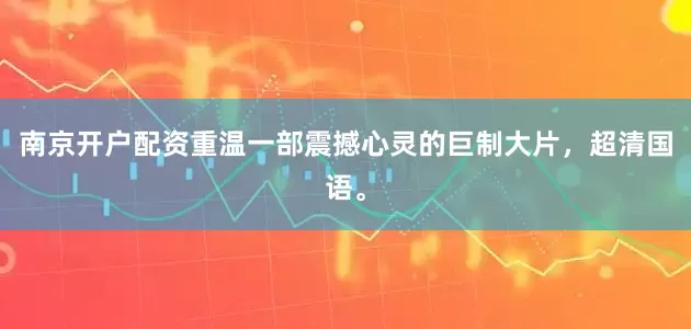南京开户配资重温一部震撼心灵的巨制大片，超清国语。