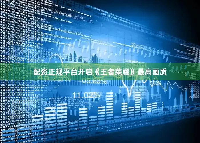 配资正规平台开启《王者荣耀》最高画质