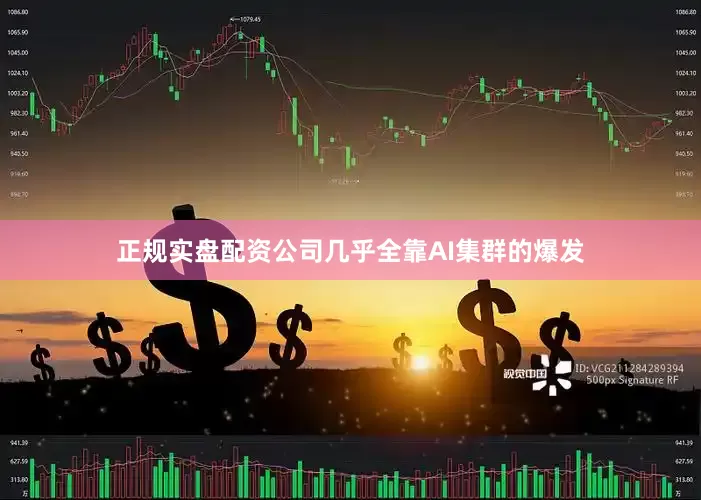 正规实盘配资公司几乎全靠AI集群的爆发